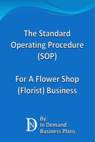 Title: The Standard Operating Procedure (SOP) For A Flower Shop (Florist) Business, Author: In Demand Business Plans