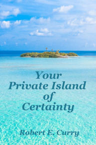 Title: Your Private Island of Certainty, Author: Robert E. Curry