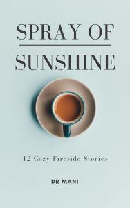 Title: A Spray of Sunshine: 12 Cozy Fireside Stories, Author: Dr Mani