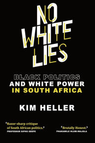 Title: No White Lies: Black Politics and White Power in South Africa, Author: Kim Heller