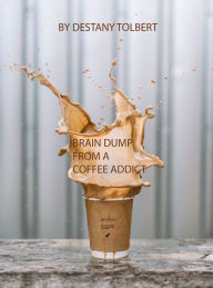 Title: Brain Dump From a Coffee Addict, Author: Destany Tolbert