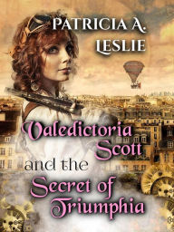 Title: Valedictoria Scott and the Secret of Triumphia, Author: Patricia A. Leslie