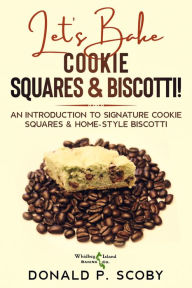 Title: Let's Bake Cookie Squares and Biscotti!: An Introduction to Signature Cookie Squares and Home-Style Biscotti, Author: Donald Scoby