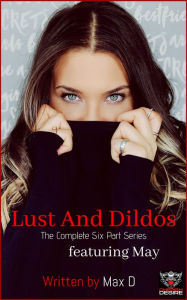 Title: Lust And Dildos (The Complete Six Part Series) featuring May, Author: Max D