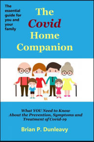 Title: The Covid Home Companion: What YOU Need to Know About the Prevention, Symptoms and Treatment of Covid-19, Author: Brian P Dunleavy