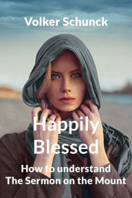 Title: Happily Blessed: How To Understand The Sermon On The Mount, Author: Volker Schunck