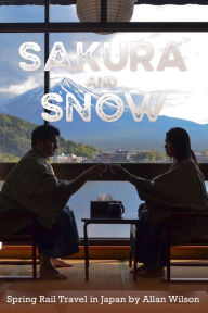 Title: Sakura and Snow: Spring Rail Travel in Japan, Author: Allan Wilson