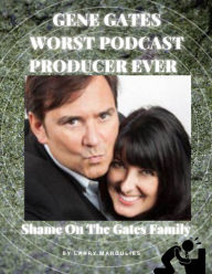 Title: Gene Gates Worst Podcast Producer Ever: Shame On The Gates Family, Author: Larry Margulies