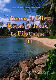 Title: Sermons sur l'Evangile de Jean (II) - L'Amour De Dieu Revele Par Jesus, Le Fils Unique (II), Author: Paul C. Jong