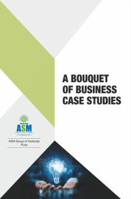 Title: A Bouquet of Business Case Studies, Author: Dr. Sandeep Pachpande Chairman ASM Group of Instit Prof. J.A.Kulkarni Associate Professor ASM.