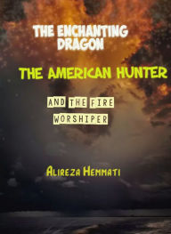 Title: The Enchanting Dragon, The American Hunter and The Fire Worshiper, Author: Alireza Hemmati