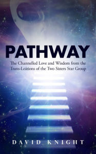 Title: PATHWAY: The Channelled Love and Wisdom from the Trans-Leátions of the Two Sisters Star Group, Author: David Knight