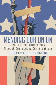 Title: Mending Our Union: Healing Our Communities Through Courageous Conversations, Author: J. Christopher Collins