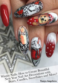 Title: Winter Nails: How to Create Beautiful New Year Nail Art Decorations with Bears, Candles, Snowflakes and More?, Author: Tanya Angelova