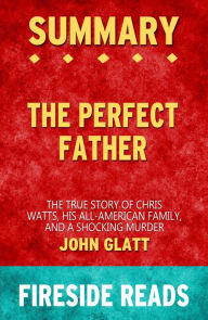 Title: Summary of The Perfect Father: The True Story of Chris Watts, His All-American Family, and a Shocking Murder by John Glatt, Author: Fireside Reads