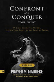 Title: Confront and Conquer Your Enemy (Book 1): Winning the Battle Within, Slaying Your Giants in the Place of Prayer, Author: Prayer M. Madueke