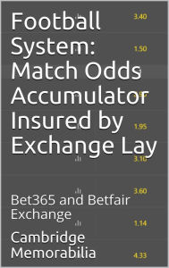 Title: Football System: Match Odds Accumulator Insured by Exchange Lay - Bet365 and Betfair Exchange, Author: Cambridge Memorabilia