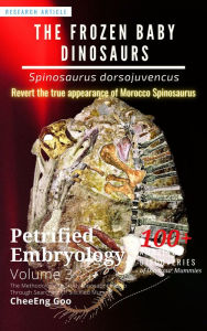 Title: Petrified Embryology Volume 3: The Frozen Baby Dinosaurs - Spinosaurus dorsojuvencus, Author: CheeEng Goo