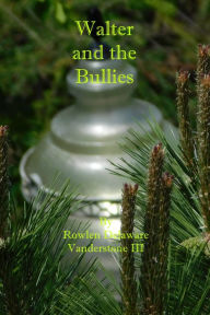 Title: Walter and The Bullies, Author: Rowlen Delaware Vanderstone III