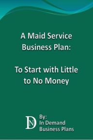 Title: A Maid Service Business Plan: To Start with Little to No Money, Author: In Demand Business Plans