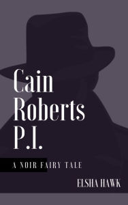 Title: Cain Roberts, P.I. A Noir Fairy Tale, Author: Elsha Hawk