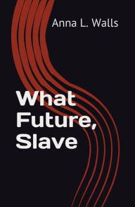 Title: What Future, Slave, Author: Anna L. Walls
