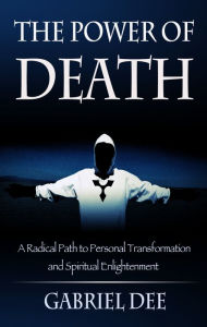 Title: The Power of Death: A Radical Path to Personal Transformation and Spiritual Enlightenment, Author: Gabriel Dee