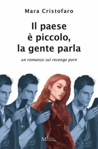 Title: Il paese è piccolo, la gente parla: un romanzo sul revenge porn, Author: Mara Cristofaro