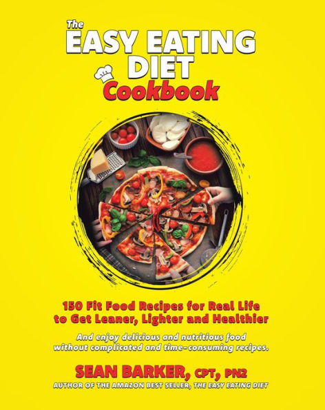 The Easy Eating Diet Cookbook: 150 Fit Food Recipes for Real Life, to Get Leaner, Lighter and Healthier