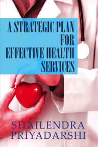 Title: A Strategic Plan for Effective Health Services, Author: Shailendra Priyadarshi