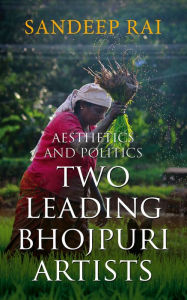 Title: Aesthetics and Politics: Two Leading Bhojpuri Artists, Author: Sandeep Rai