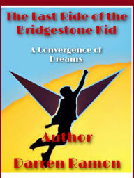 Title: The Last Ride of the Bridgestone Kid; A Convergence of Dreams, Author: Darren Ramon