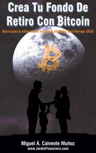 Title: Crea Tu Fondo De Retiro Con Bitcoin: Ahorra para tu Futuro con la Estrategia del Dollar Cost Average, Author: Miguel Ángel Calvente Muñoz