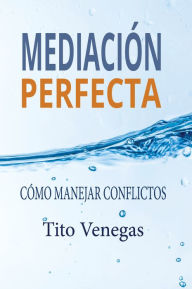 Title: Mediación Perfecta: Cómo Manejar Conflictos, Author: Tito Venegas