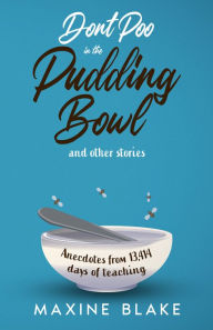 Title: Don't Poo in the Pudding Bowl. Anecdotes from 13,414 days of teaching., Author: Maxine Blake