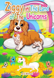 Title: Ziggy in the Land of the Unicorns, Author: A.E. Wilman