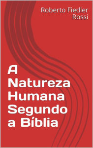 Title: A Natureza Humana Segundo a Bíblia, Author: Roberto Fiedler Rossi