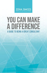 Title: You Can Make a Difference: A Guide to Being a Great Consultant, Author: Zena Simces