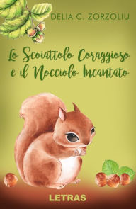 Title: Lo Scoiattolo Coraggioso E Il Nocciolo Incantato, Author: Delia C. Zorzoliu
