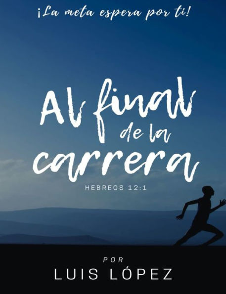 Al Final de la Carrera. ¡La meta espera por ti! Hebreos: 12:1