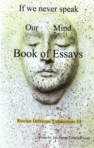 Title: If We Never Speak Our Mind, Book of Essays, Author: Rowlen Delaware Vanderstone III