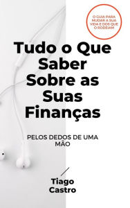 Title: Tudo o Que Saber Sobre as Suas Finanças Pelos Dedos de uma Mão, Author: Tiago Castro