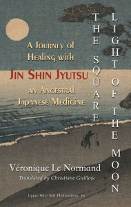 Title: The Square Light of the Moon: A Journey of Healing with Jin Shin Jyutsu - An Ancestral Japanese Medicine, Author: Véronique Le Normand
