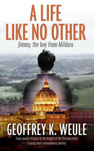 Title: A Life Like No Other: Jimmy, the boy from Mildura, Author: Geoffrey K Weule