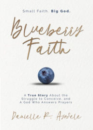 Title: Blueberry Faith: A True Story About the Struggle to Conceive, and A God Who Answers Prayers, Author: Danielle R. Ayodele