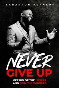 Title: Never Give Up, Author: Labarron Kennedy