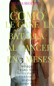 Title: Como le gane la batalla al cáncer en 3 meses, Author: Arlina Segovia