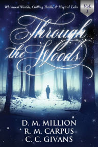 Title: Through the Woods: A Short Story Anthology, Vol. 1 (Whimsical Worlds, Chilling Thrills, and Magical Tales), Author: D.M. Million