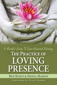 Title: The Practice of Loving Presence: A Mindful Guide to Open-Hearted Relating, Author: Ron Kurtz