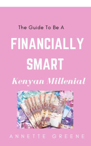 Title: The Guide To Be A Financially Smart Kenyan Millenial, Author: Annette Greene